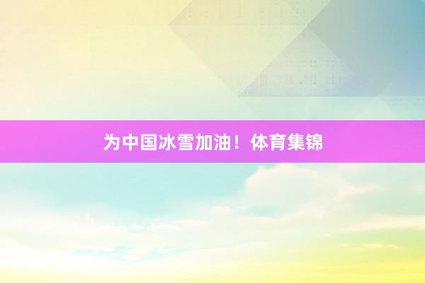 为中国冰雪加油！体育集锦