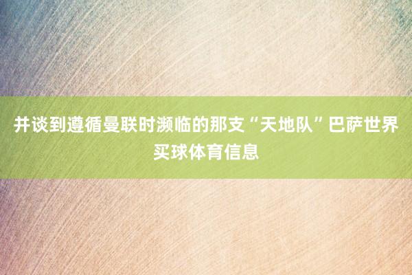 并谈到遵循曼联时濒临的那支“天地队”巴萨世界买球体育信息