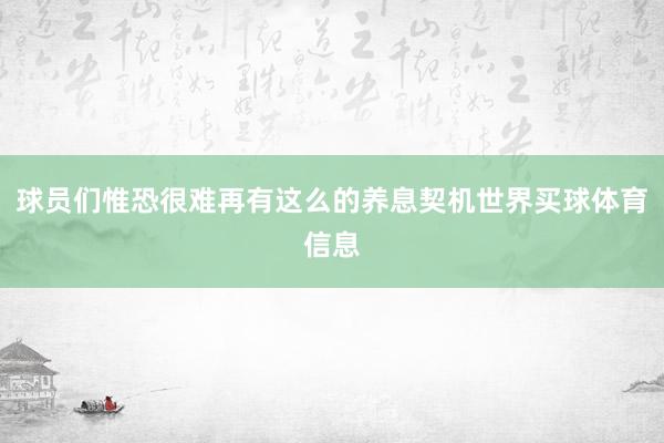 球员们惟恐很难再有这么的养息契机世界买球体育信息
