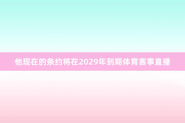 他现在的条约将在2029年到期体育赛事直播