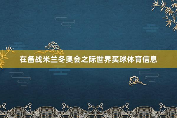 在备战米兰冬奥会之际世界买球体育信息