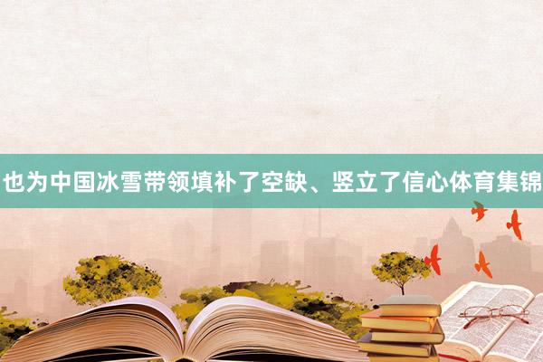 也为中国冰雪带领填补了空缺、竖立了信心体育集锦