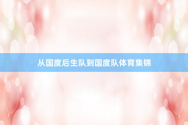 从国度后生队到国度队体育集锦