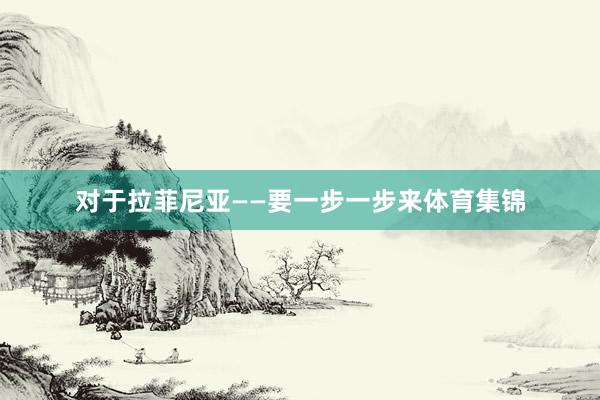 对于拉菲尼亚——要一步一步来体育集锦
