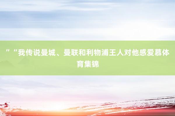 ”“我传说曼城、曼联和利物浦王人对他感爱慕体育集锦