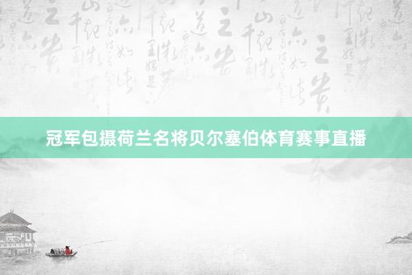 冠军包摄荷兰名将贝尔塞伯体育赛事直播