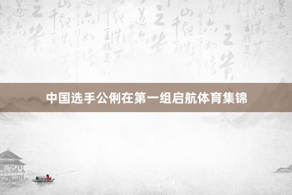中国选手公俐在第一组启航体育集锦