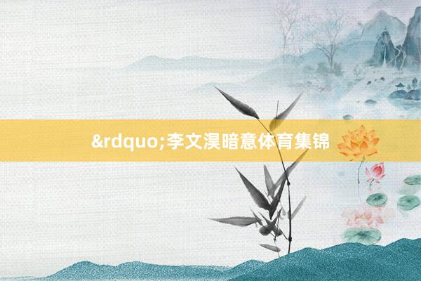 &rdquo;李文淏暗意体育集锦