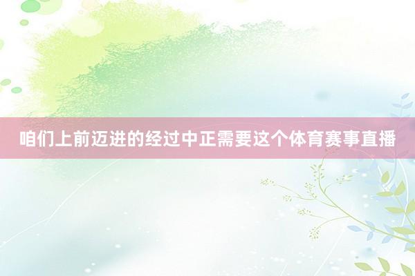咱们上前迈进的经过中正需要这个体育赛事直播