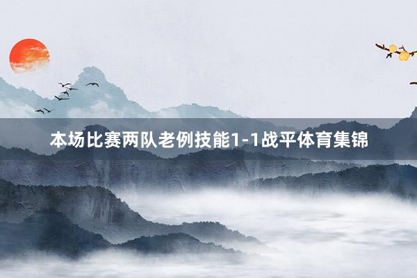 本场比赛两队老例技能1-1战平体育集锦