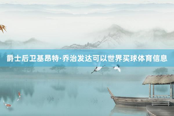 爵士后卫基昂特·乔治发达可以世界买球体育信息