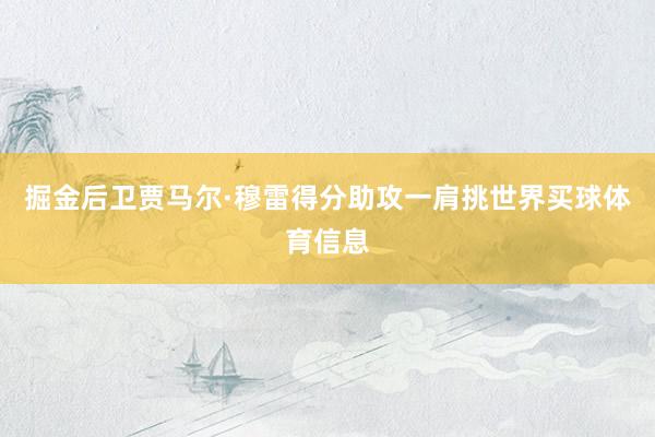 掘金后卫贾马尔·穆雷得分助攻一肩挑世界买球体育信息