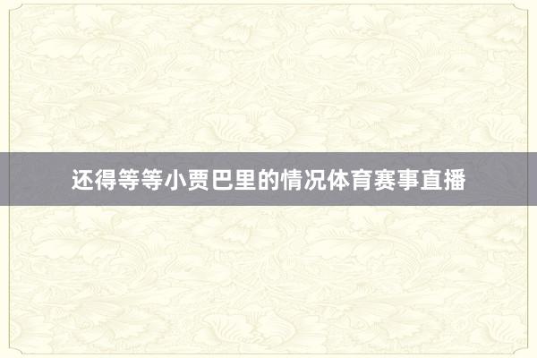 还得等等小贾巴里的情况体育赛事直播