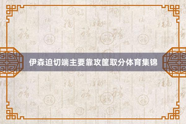 伊森迫切端主要靠攻筐取分体育集锦