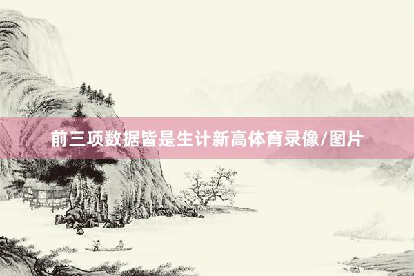 前三项数据皆是生计新高体育录像/图片