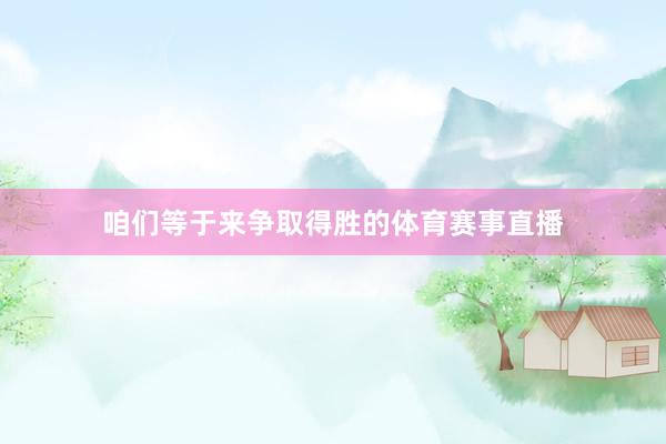 咱们等于来争取得胜的体育赛事直播