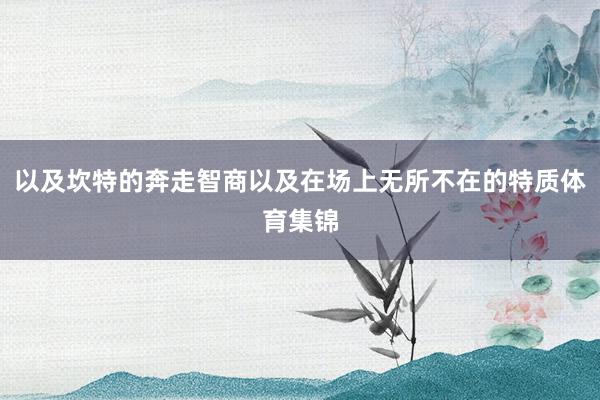 以及坎特的奔走智商以及在场上无所不在的特质体育集锦