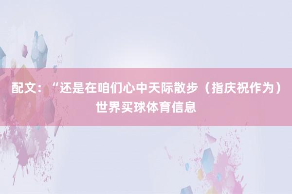 配文：“还是在咱们心中天际散步（指庆祝作为）世界买球体育信息