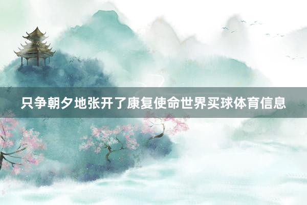 只争朝夕地张开了康复使命世界买球体育信息