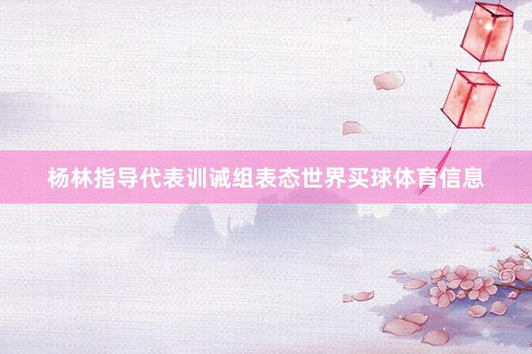 杨林指导代表训诫组表态世界买球体育信息