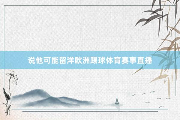 说他可能留洋欧洲踢球体育赛事直播