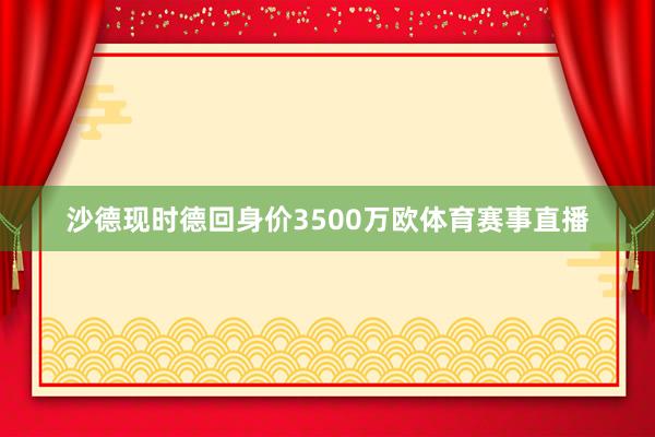 沙德现时德回身价3500万欧体育赛事直播