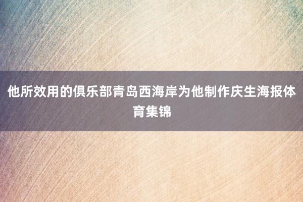 他所效用的俱乐部青岛西海岸为他制作庆生海报体育集锦