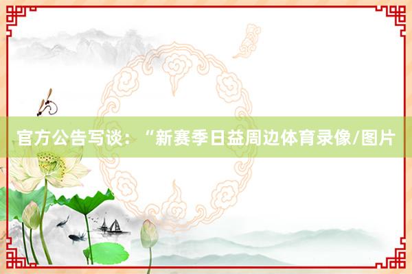 官方公告写谈：“新赛季日益周边体育录像/图片