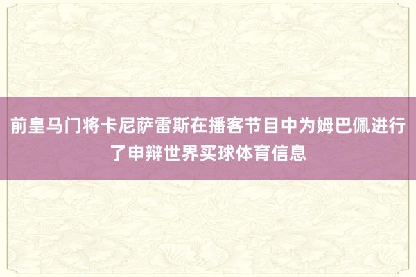 前皇马门将卡尼萨雷斯在播客节目中为姆巴佩进行了申辩世界买球体育信息