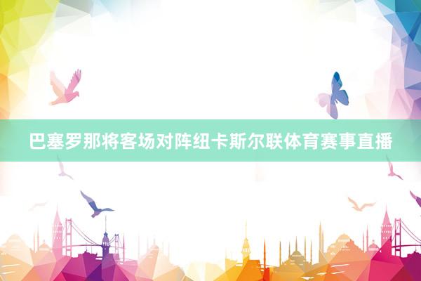 巴塞罗那将客场对阵纽卡斯尔联体育赛事直播