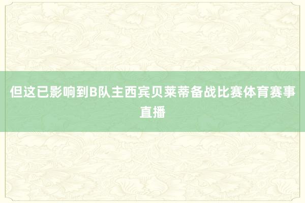 但这已影响到B队主西宾贝莱蒂备战比赛体育赛事直播