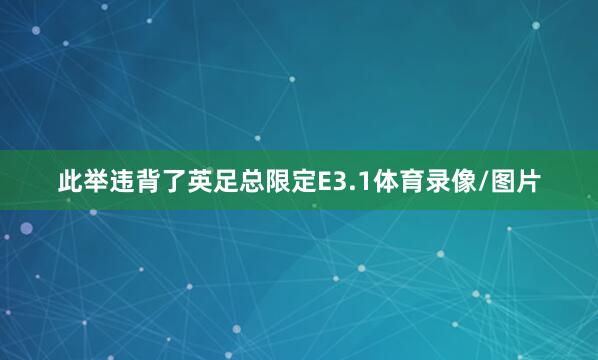 此举违背了英足总限定E3.1体育录像/图片
