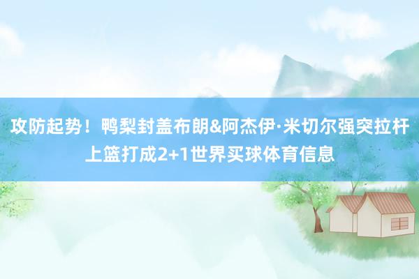 攻防起势！鸭梨封盖布朗&阿杰伊·米切尔强突拉杆上篮打成2+1世界买球体育信息