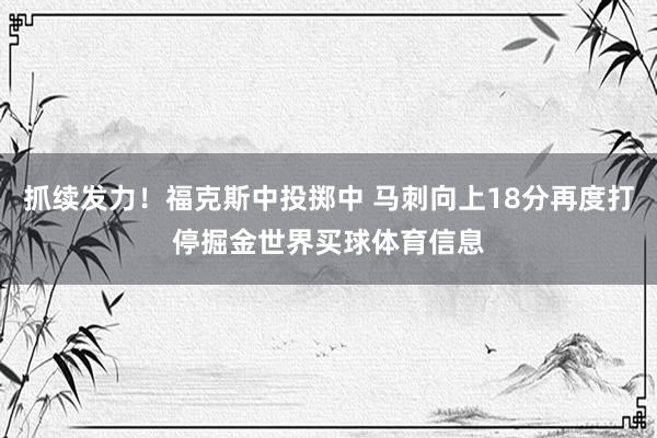 抓续发力！福克斯中投掷中 马刺向上18分再度打停掘金世界买球体育信息