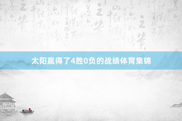 太阳赢得了4胜0负的战绩体育集锦