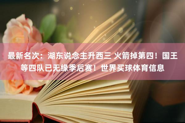 最新名次：湖东说念主升西三 火箭掉第四！国王等四队已无缘季后赛！世界买球体育信息