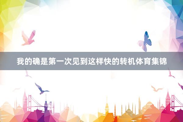 我的确是第一次见到这样快的转机体育集锦