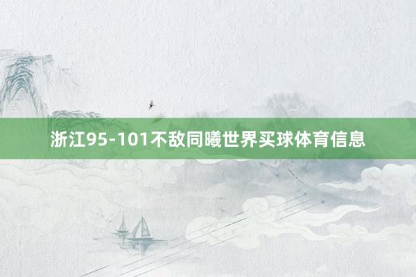 浙江95-101不敌同曦世界买球体育信息