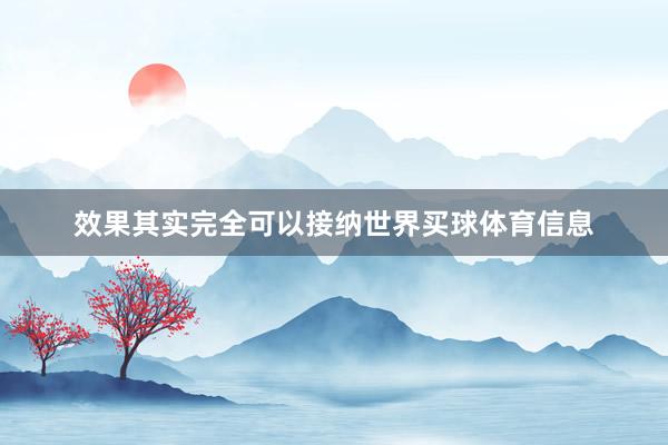 效果其实完全可以接纳世界买球体育信息
