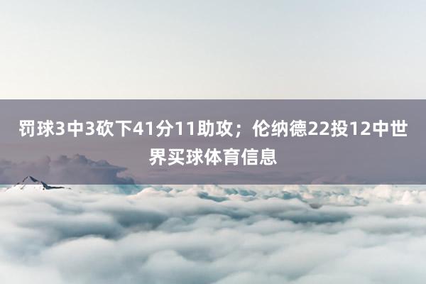 罚球3中3砍下41分11助攻；伦纳德22投12中世界买球体育信息