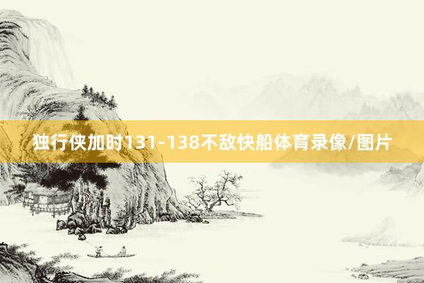 独行侠加时131-138不敌快船体育录像/图片