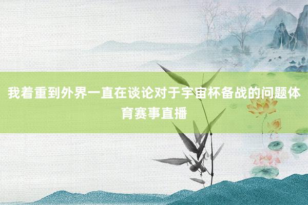 我着重到外界一直在谈论对于宇宙杯备战的问题体育赛事直播