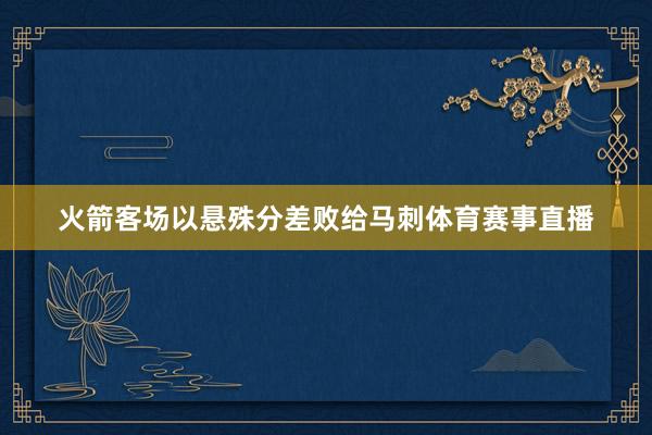 火箭客场以悬殊分差败给马刺体育赛事直播