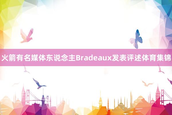 火箭有名媒体东说念主Bradeaux发表评述体育集锦