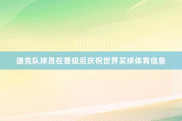 捷克队球员在晋级后庆祝世界买球体育信息