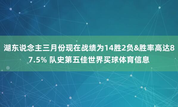 湖东说念主三月份现在战绩为14胜2负&胜率高达87.5% 队史第五佳世界买球体育信息