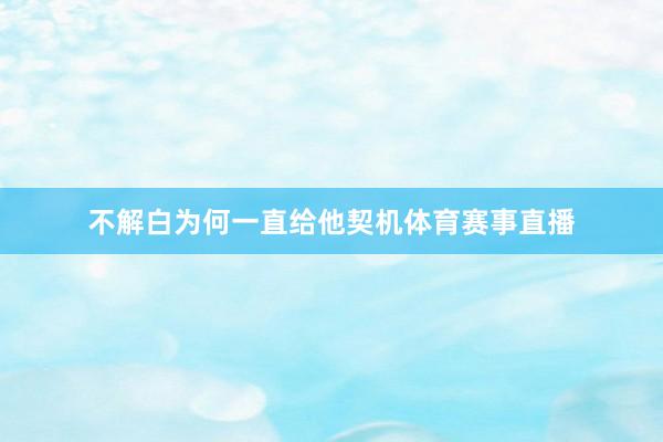 不解白为何一直给他契机体育赛事直播