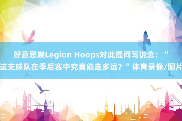 好意思媒Legion Hoops对此提问写说念：“这支球队在季后赛中究竟能走多远？”体育录像/图片
