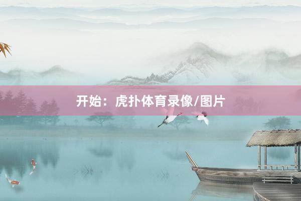 开始：虎扑体育录像/图片