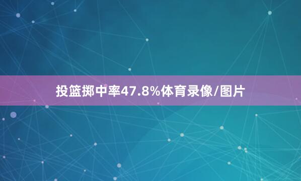 投篮掷中率47.8%体育录像/图片